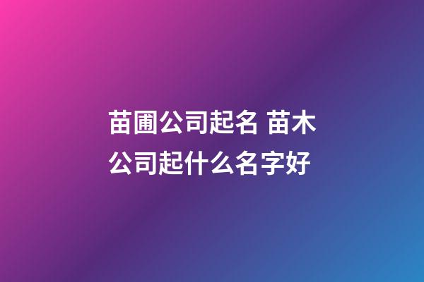 苗圃公司起名 苗木公司起什么名字好-第1張-公司起名-玄機派